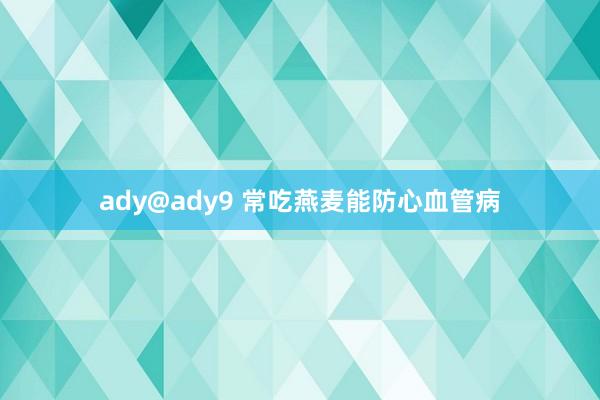 ady@ady9 常吃燕麦能防心血管病