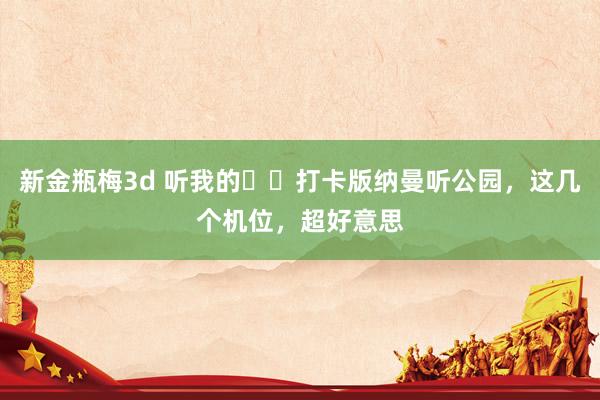 新金瓶梅3d 听我的❗️打卡版纳曼听公园,这几个机位,超好意思