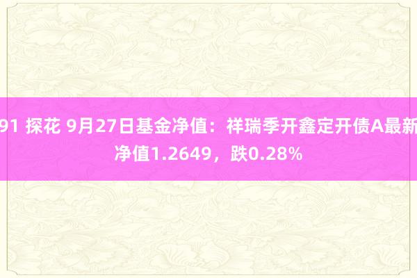 91 探花 9月27日基金净值：祥瑞季开鑫定开债A最新净值1.2649，跌0.28%