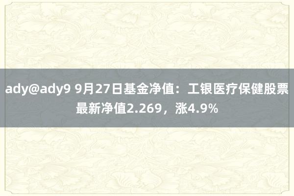 ady@ady9 9月27日基金净值：工银医疗保健股票最新净值2.269，涨4.9%