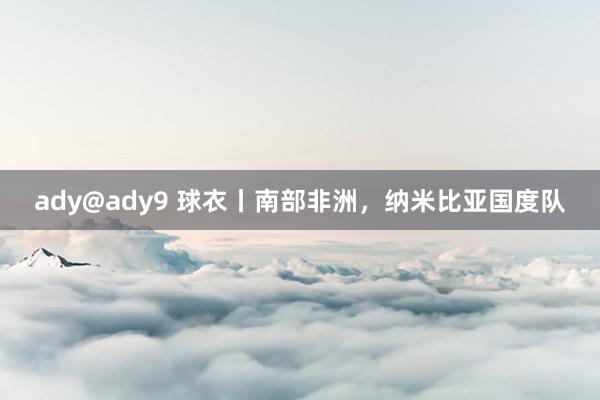 ady@ady9 球衣丨南部非洲，纳米比亚国度队