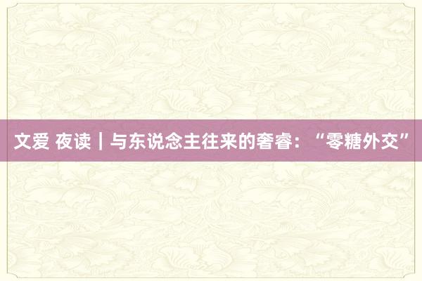 文爱 夜读｜与东说念主往来的奢睿：“零糖外交”
