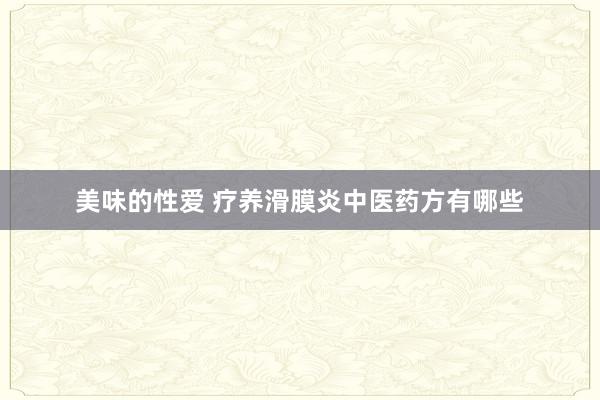美味的性爱 疗养滑膜炎中医药方有哪些