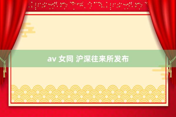 av 女同 沪深往来所发布