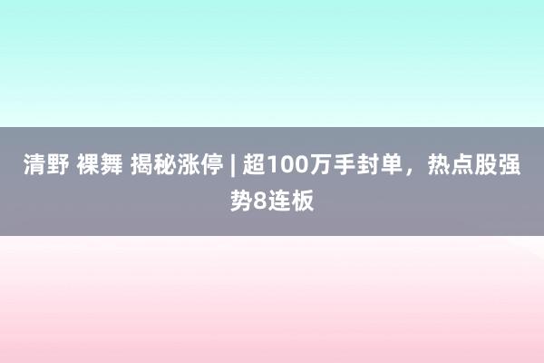 清野 裸舞 揭秘涨停 | 超100万手封单，热点股强势8连板