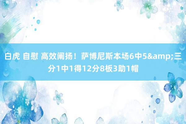 白虎 自慰 高效阐扬！萨博尼斯本场6中5&三分1中1得12分8板3助1帽