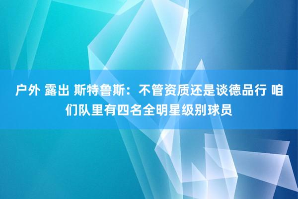 户外 露出 斯特鲁斯：不管资质还是谈德品行 咱们队里有四名全明星级别球员