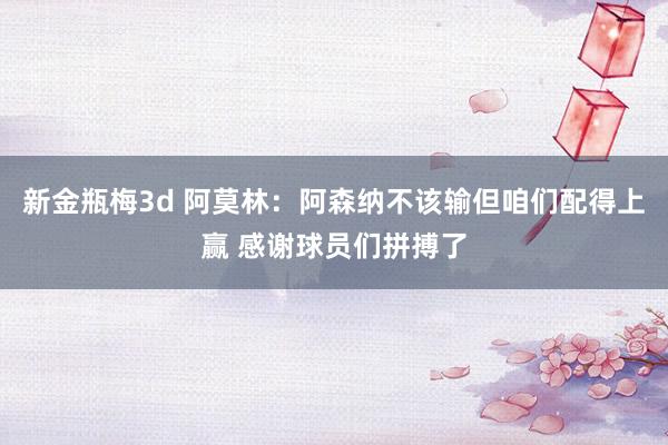 新金瓶梅3d 阿莫林：阿森纳不该输但咱们配得上赢 感谢球员们拼搏了