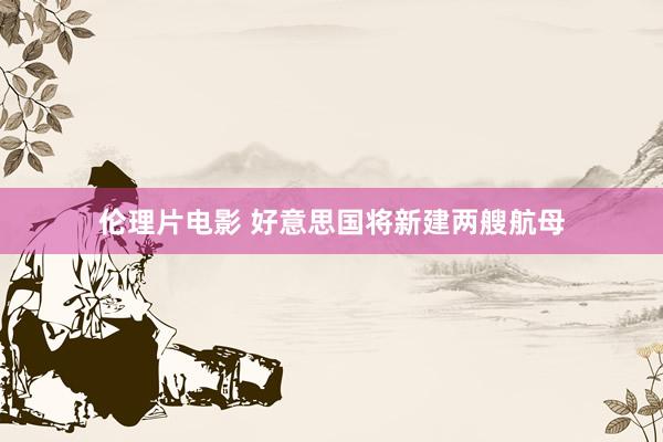 伦理片电影 好意思国将新建两艘航母