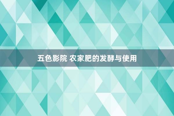 五色影院 农家肥的发酵与使用