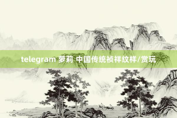 telegram 萝莉 中国传统祯祥纹样/赏玩