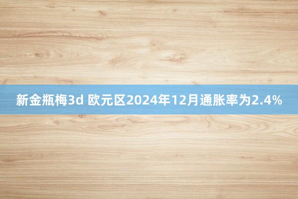新金瓶梅3d 欧元区2024年12月通胀率为2.4%
