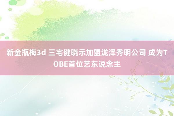 新金瓶梅3d 三宅健晓示加盟泷泽秀明公司 成为TOBE首位艺东说念主