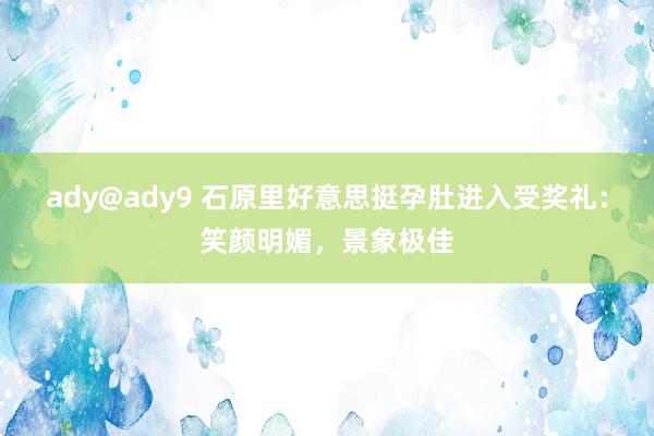 ady@ady9 石原里好意思挺孕肚进入受奖礼：笑颜明媚，景象极佳
