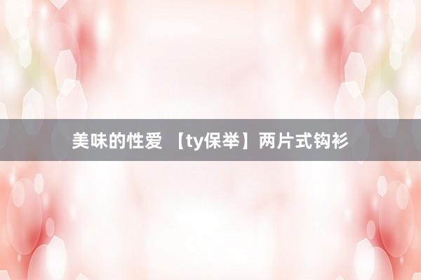 美味的性爱 【ty保举】两片式钩衫