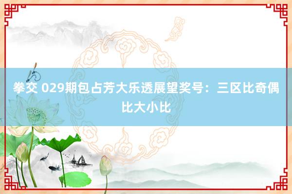 拳交 029期包占芳大乐透展望奖号：三区比奇偶比大小比