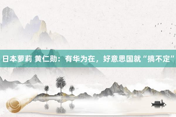 日本萝莉 黄仁勋：有华为在，好意思国就“搞不定”