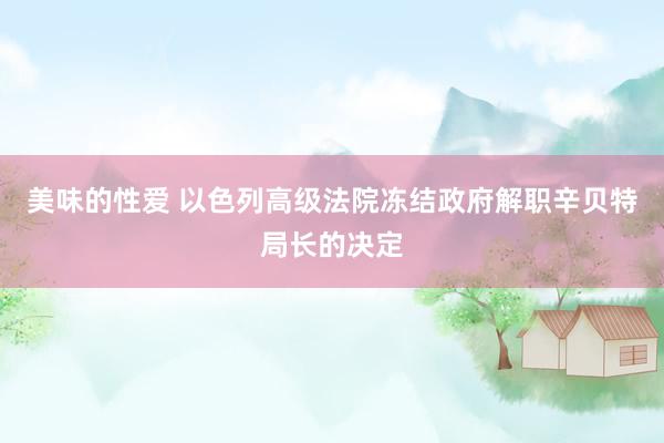 美味的性爱 以色列高级法院冻结政府解职辛贝特局长的决定