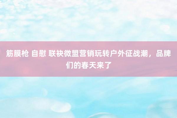 筋膜枪 自慰 联袂微盟营销玩转户外征战潮，品牌们的春天来了