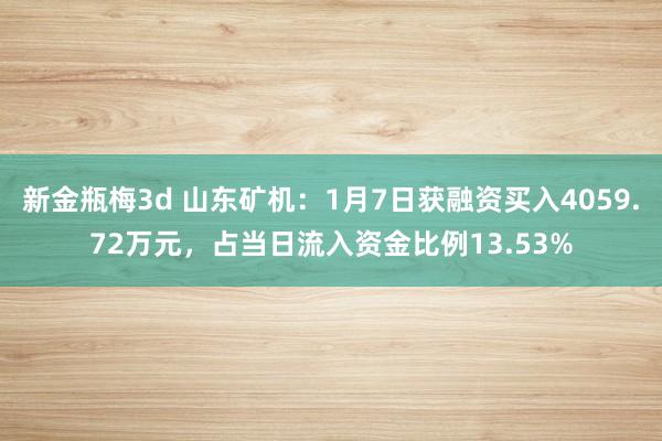 新金瓶梅3d 山东矿机：1月7日获融资买入4059.72万元，占当日流入资金比例13.53%