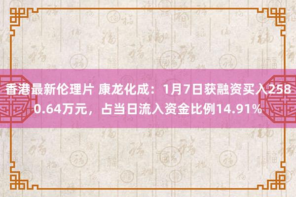 香港最新伦理片 康龙化成：1月7日获融资买入2580.64万元，占当日流入资金比例14.91%