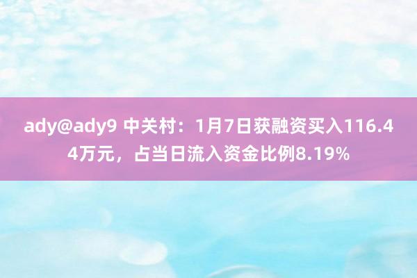 ady@ady9 中关村：1月7日获融资买入116.44万元，占当日流入资金比例8.19%
