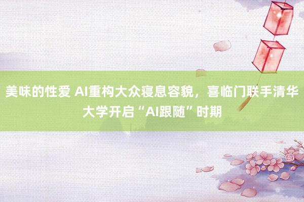美味的性爱 AI重构大众寝息容貌，喜临门联手清华大学开启“AI跟随”时期