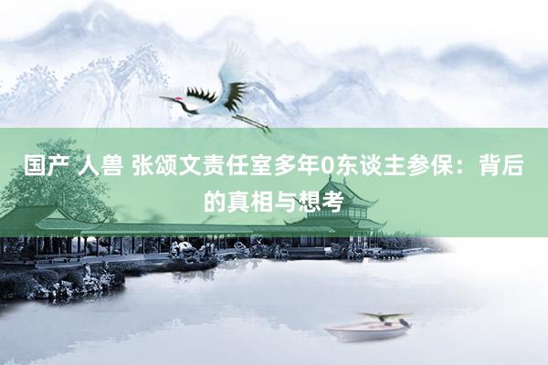 国产 人兽 张颂文责任室多年0东谈主参保：背后的真相与想考