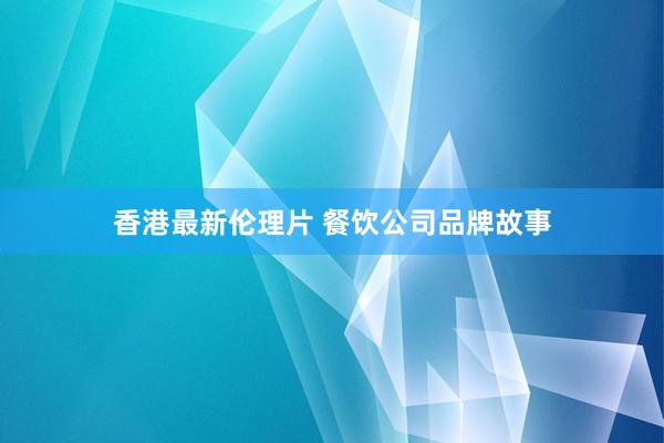 香港最新伦理片 餐饮公司品牌故事