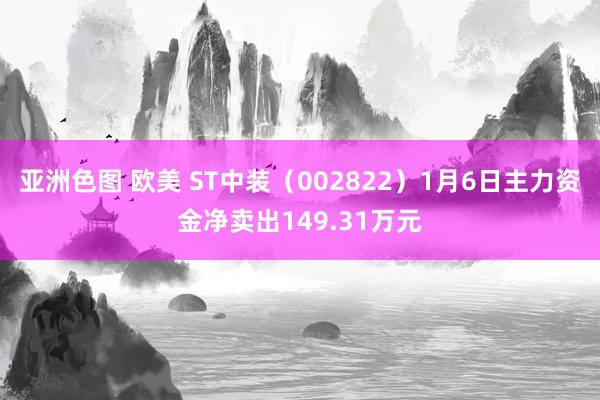 亚洲色图 欧美 ST中装（002822）1月6日主力资金净卖出149.31万元