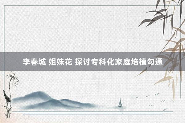 李春城 姐妹花 探讨专科化家庭培植勾通