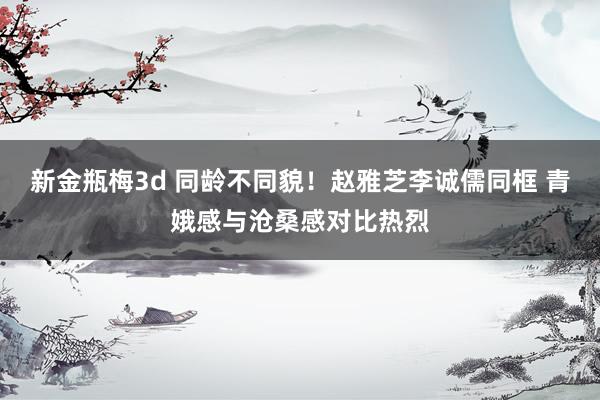 新金瓶梅3d 同龄不同貌！赵雅芝李诚儒同框 青娥感与沧桑感对比热烈