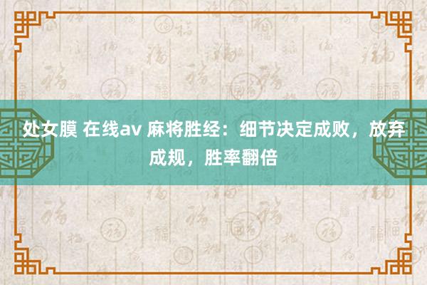 处女膜 在线av 麻将胜经：细节决定成败，放弃成规，胜率翻倍