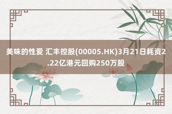 美味的性爱 汇丰控股(00005.HK)3月21日耗资2.22亿港元回购250万股