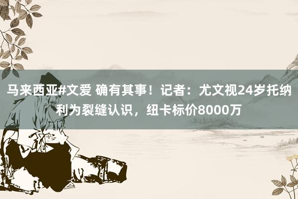 马来西亚#文爱 确有其事！记者：尤文视24岁托纳利为裂缝认识，纽卡标价8000万