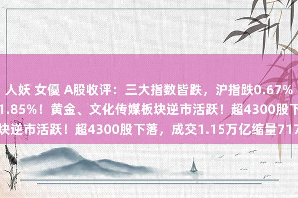 人妖 女優 A股收评：三大指数皆跌，沪指跌0.67%创指跌0.79%北证50跌1.85%！黄金、文化传媒板块逆市活跃！超4300股下落，成交1.15万亿缩量717亿