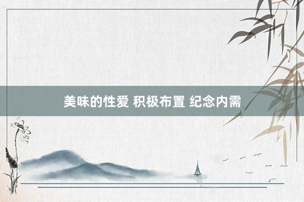 美味的性爱 积极布置 纪念内需