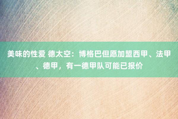 美味的性爱 德太空：博格巴但愿加盟西甲、法甲、德甲，有一德甲队可能已报价