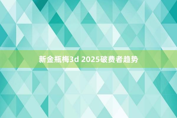 新金瓶梅3d 2025破费者趋势