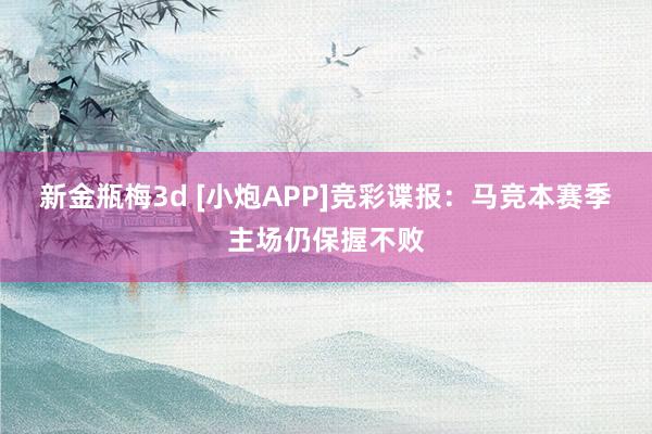 新金瓶梅3d [小炮APP]竞彩谍报：马竞本赛季主场仍保握不败