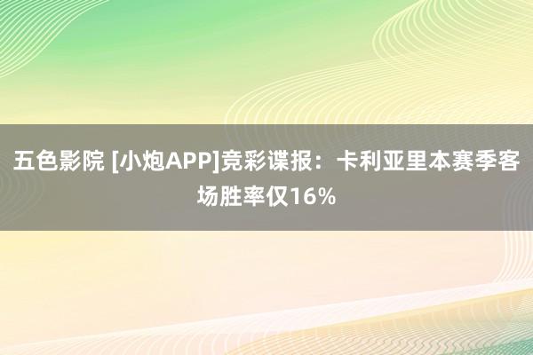 五色影院 [小炮APP]竞彩谍报：卡利亚里本赛季客场胜率仅16%