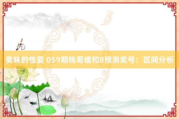 美味的性爱 059期钱哥缓和8预测奖号：区间分析