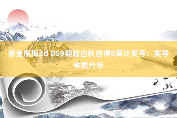 新金瓶梅3d 059期陆白秋自得8算计奖号：奖号余数分析