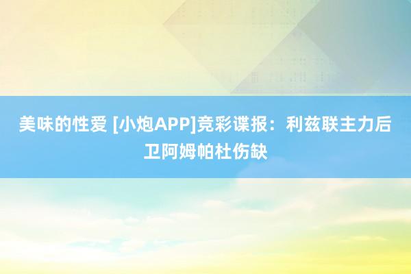 美味的性爱 [小炮APP]竞彩谍报：利兹联主力后卫阿姆帕杜伤缺