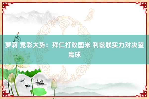 萝莉 竞彩大势：拜仁打败国米 利兹联实力对决望赢球